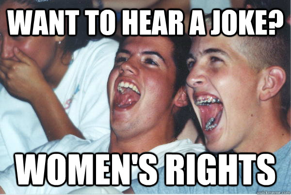 Want to hear a joke? women's rights   Immature High Schoolers