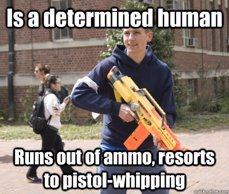 Is a determined human Runs out of ammo, resorts to pistol-whipping - Is a determined human Runs out of ammo, resorts to pistol-whipping  Douchebag HvZ Player