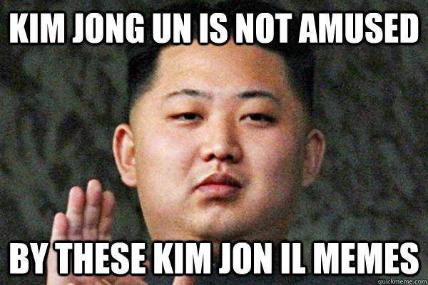 Kim Jong Un is not amused  By these Kim Jon il memes  