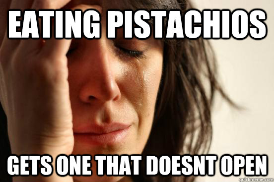 EATING PISTACHIOS  GETS ONE THAT DOESNT OPEN - EATING PISTACHIOS  GETS ONE THAT DOESNT OPEN  First World Problems