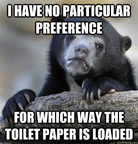 I have no particular preference for which way the toilet paper is loaded  Confession Bear