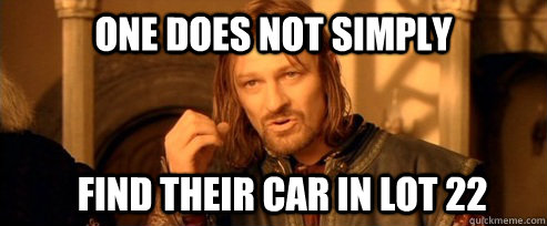 One does not simply Find their car in lot 22  One Does Not Simply