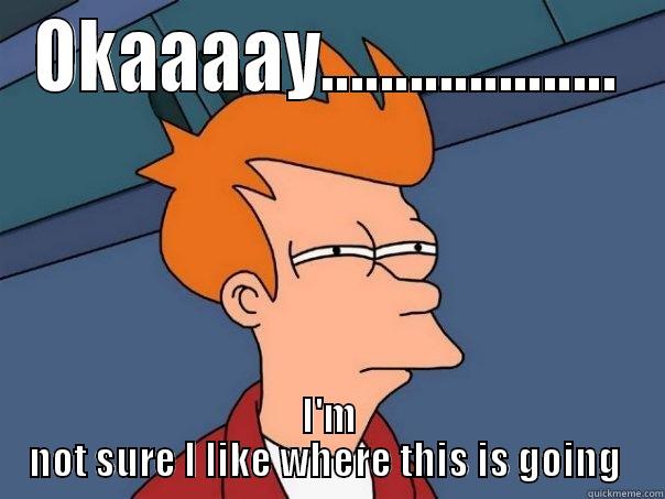 OKAAAAY.................... I'M NOT SURE I LIKE WHERE THIS IS GOING  Futurama Fry