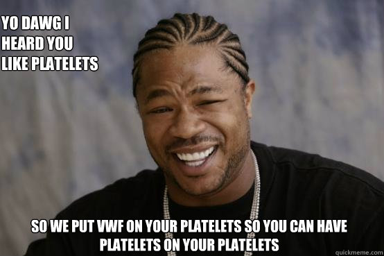 Yo dawg I heard you like platelets  so we put vWF on your platelets so you can have platelets on your platelets - Yo dawg I heard you like platelets  so we put vWF on your platelets so you can have platelets on your platelets  YO DAWG