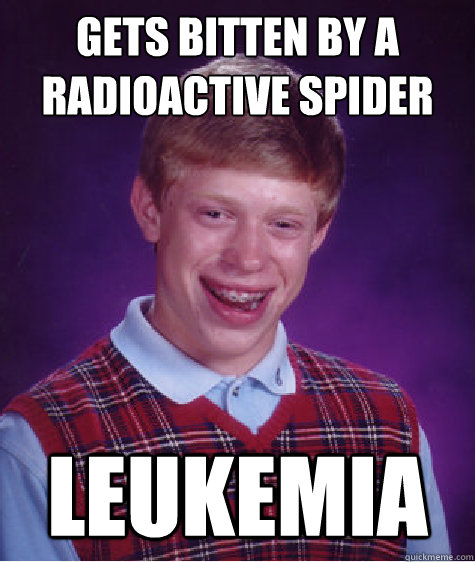 Gets bitten by a radioactive spider LEUKEMIA  Bad Luck Brian