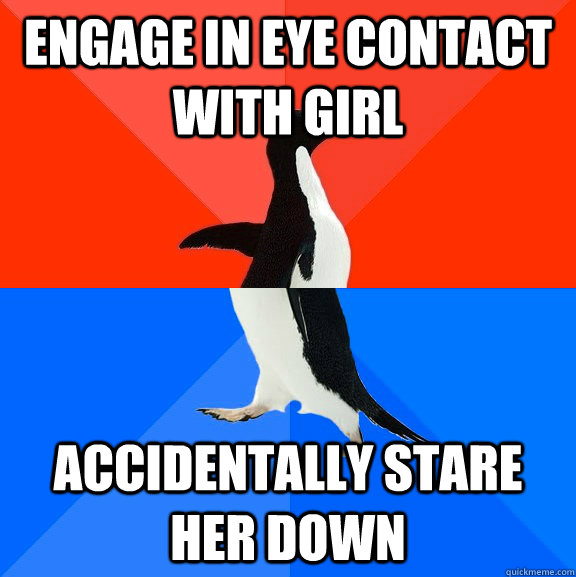 Engage in eye contact with girl accidentally stare her down  Socially Awesome Awkward Penguin