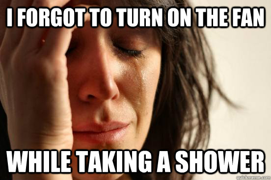 I forgot to turn on the fan while taking a shower  Atheist First World Problems
