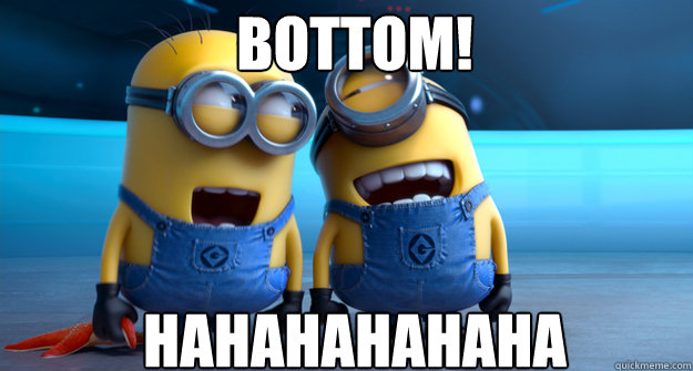 BOTTOM! hahahahahaha - BOTTOM! hahahahahaha  minion