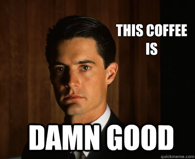 This Coffee
is damn good - This Coffee
is damn good  Twin Peaks shes my cherry pie