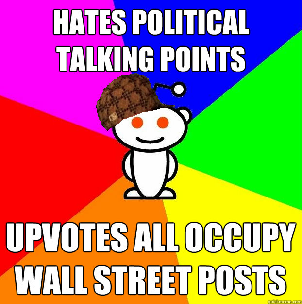 Hates political talking points Upvotes all Occupy Wall Street posts  Scumbag Redditor