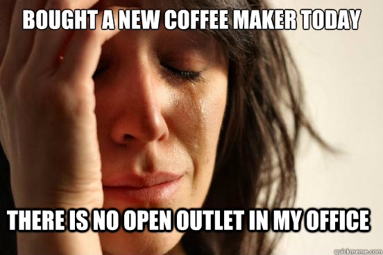 Bought a new coffee maker today There is no open outlet in my office  First World Problems