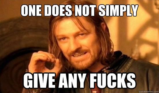 One Does Not Simply give any fucks  Boromir