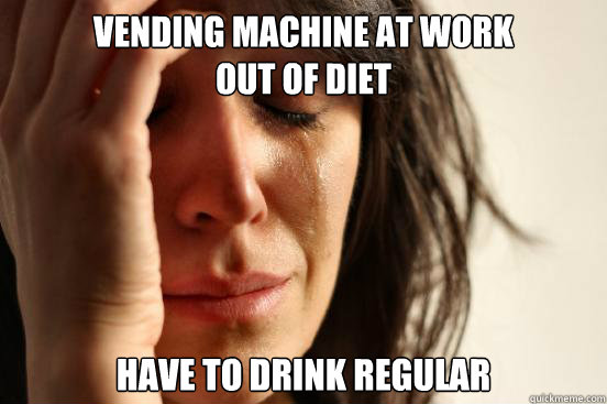 Vending machine at work 
out of diet have to drink regular  First World Problems