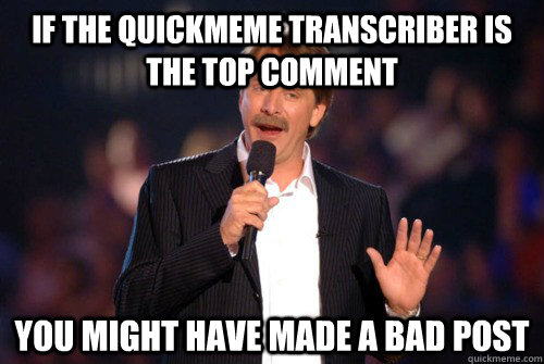 If the quickmeme Transcriber is the top comment You might have made a bad post  Addicted Jeff Foxworthy