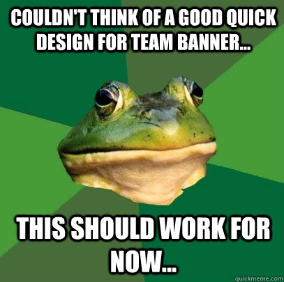 Couldn't think of a good quick design for team banner... This should work for now...  Foul Bachelor Frog
