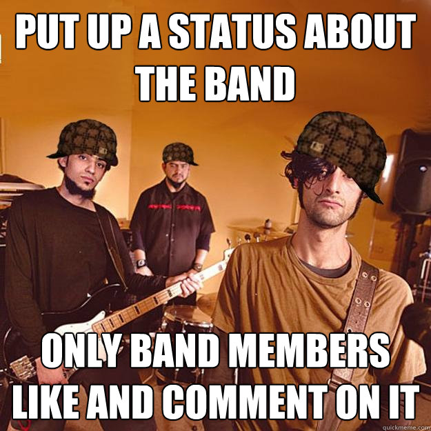Put up a status about the band only band members like and comment on it  - Put up a status about the band only band members like and comment on it   Scumbag Local Band