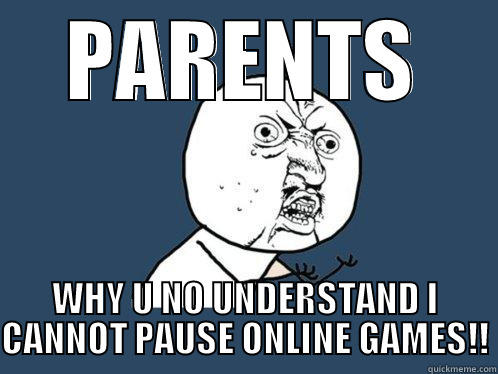 PARENTS WHY U NO UNDERSTAND I CANNOT PAUSE ONLINE GAMES!! Y U No