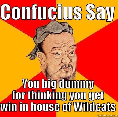 CONFUCIUS SAY  YOU BIG DUMMY FOR THINKING YOU GET WIN IN HOUSE OF WILDCATS Confucius says