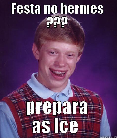 FESTA NO HERMES ??? PREPARA AS ICE  Bad Luck Brian