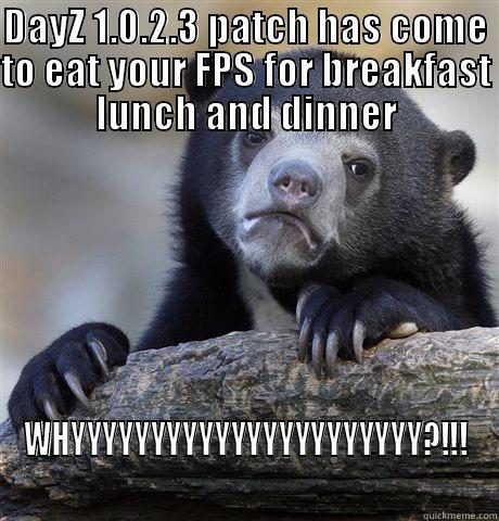 DAYZ 1.0.2.3 PATCH HAS COME TO EAT YOUR FPS FOR BREAKFAST LUNCH AND DINNER WHYYYYYYYYYYYYYYYYYYYYYY?!!! Confession Bear