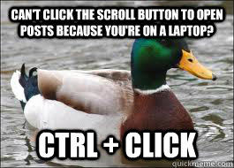 Can't click the scroll button to open posts because you're on a laptop? ctrl + click  Good Advice Duck