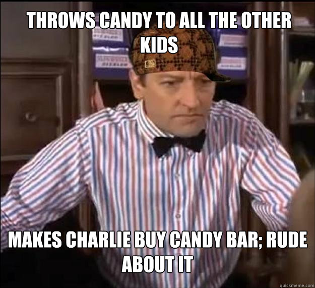 Makes charlie buy candy bar; rude about it throws candy to all the other kids  