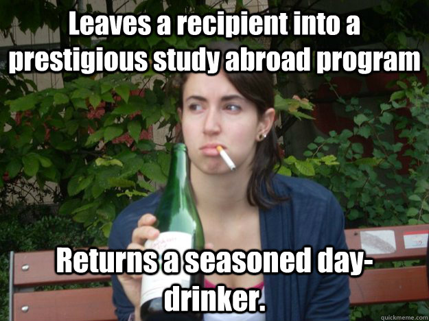 Leaves a recipient into a prestigious study abroad program Returns a seasoned day-drinker.   Study Abroad Bitch