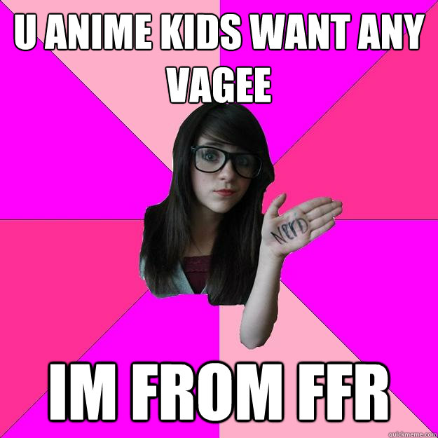 U anime kids want any vagee Im from ffr  Idiot Nerd Girl