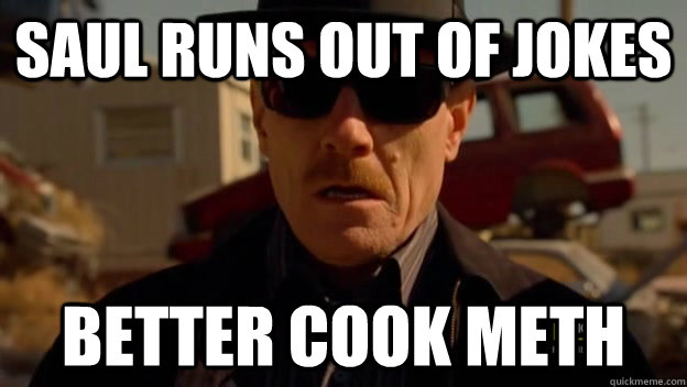 SAUL RUNS OUT OF JOKES BETTER COOK METH - SAUL RUNS OUT OF JOKES BETTER COOK METH  Desperate Walter White