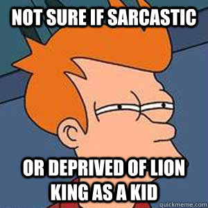Not Sure if sarcastic Or deprived of lion king as a kid  