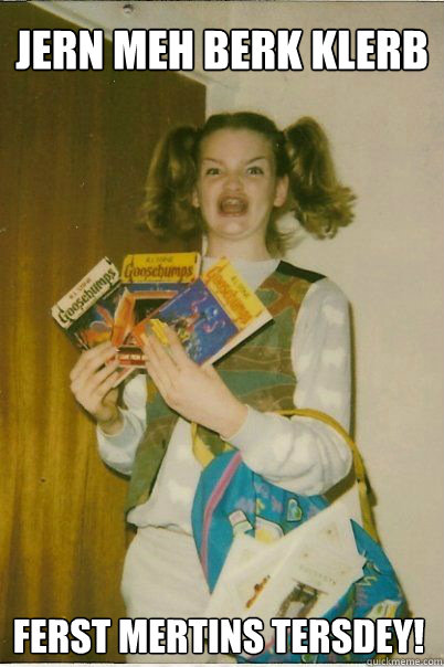 JERN MEH BERK KLERB FERST MERTINS TERSDEY!  BERKS