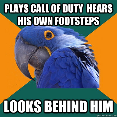 plays call of duty  hears his own footsteps looks behind him  Paranoid Parrot