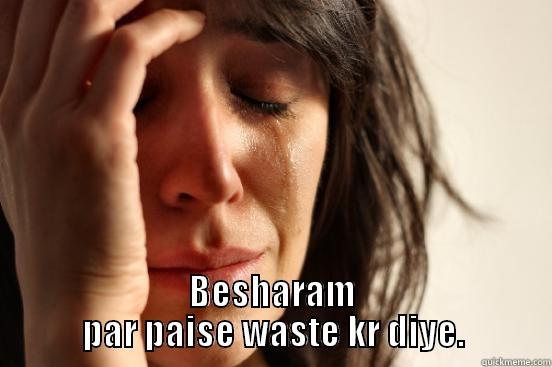 Very bad! -  BESHARAM PAR PAISE WASTE KR DIYE. First World Problems