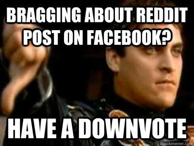 Bragging about reddit post on facebook? have a downvote  Downvoting Roman