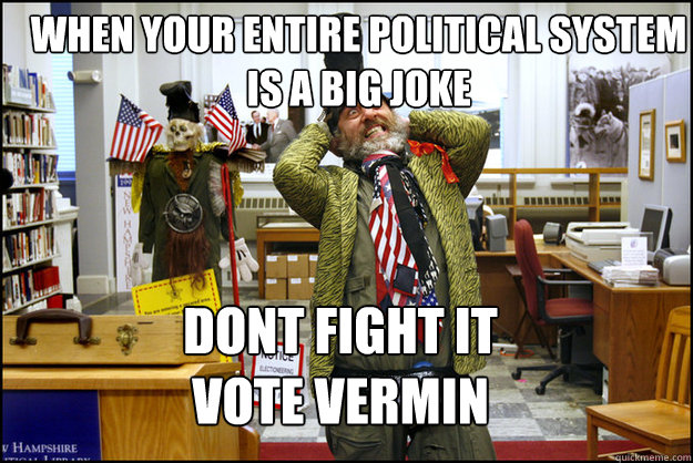 WHEN YOUR ENTIRE POLITICAL SYSTEM IS A BIG JOKE DONT FIGHT IT
VOTE VERMIN  Vermin Supreme