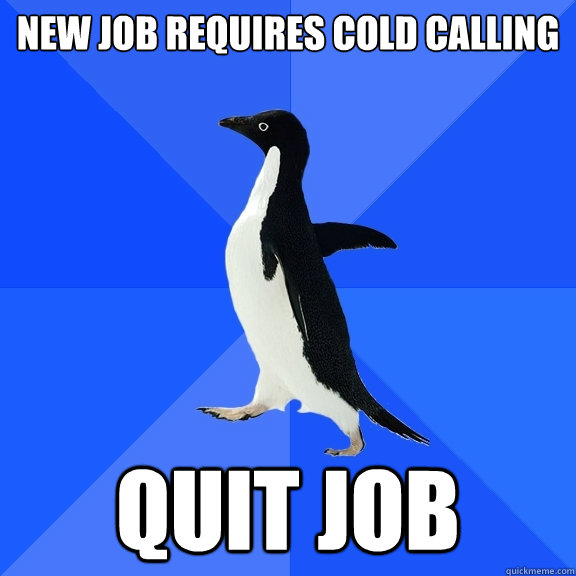New job requires cold calling quit job  Socially Awkward Penguin