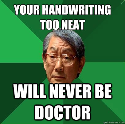 Your handwriting
too neat will never be doctor  High Expectations Asian Father