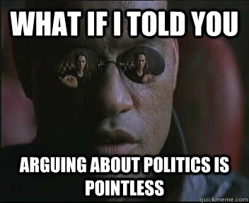 What if I told you Arguing about politics is pointless  Morpheus SC