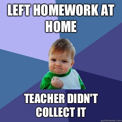 Left homework at home Teacher didn't collect it  Success Kid