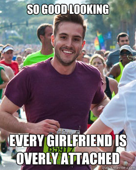 so good looking every girlfriend is overly attached  Ridiculously photogenic guy