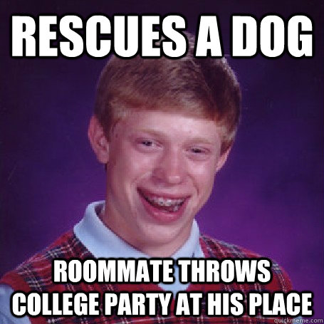 Rescues a dog roommate throws college party at his place  BadLuck Brian