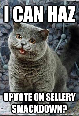 I CAN HAZ upvote on sellery smackdown?  