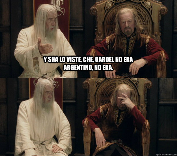 Y sha lo viste, che, Gardel no era argentino, no era.  - Y sha lo viste, che, Gardel no era argentino, no era.   Theoden facepalm