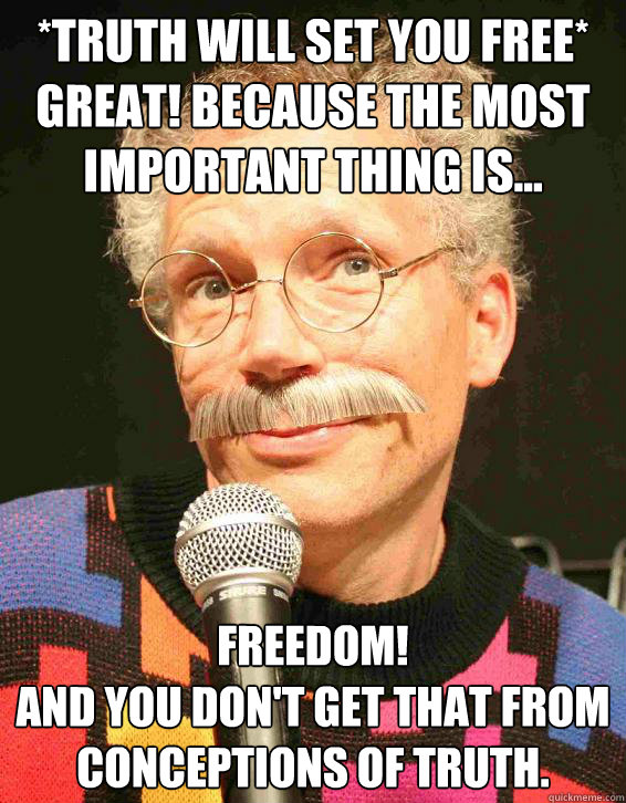 *Truth will set you free* 
Great! Because the most important thing is... FREEDOM!
And you don't get that from conceptions of truth.  Stanford Nutting