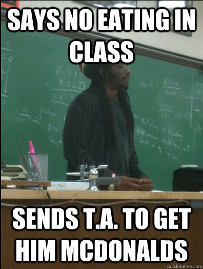 Says no eating in class sends t.a. to get him mcdonalds  Rasta Science Teacher