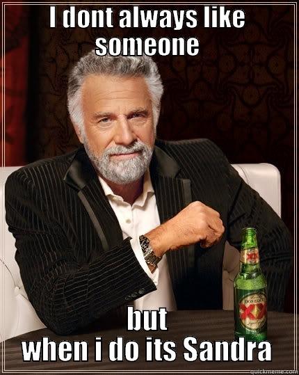 I DONT ALWAYS LIKE SOMEONE BUT WHEN I DO ITS SANDRA The Most Interesting Man In The World