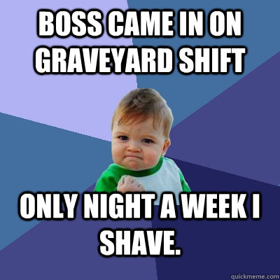 Boss came in on graveyard shift Only night a week I shave. - Boss came in on graveyard shift Only night a week I shave.  Success Kid