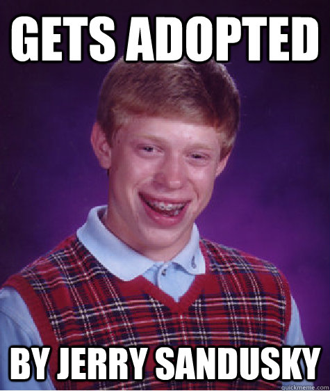 Gets Adopted By Jerry Sandusky - Gets Adopted By Jerry Sandusky  Bad Luck Brian