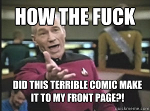 how the fuck did this terrible comic make it to my front page?!  Annoyed Picard