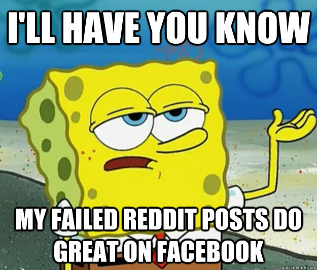 I'll have you know My failed reddit posts do great on facebook - I'll have you know My failed reddit posts do great on facebook  Misc